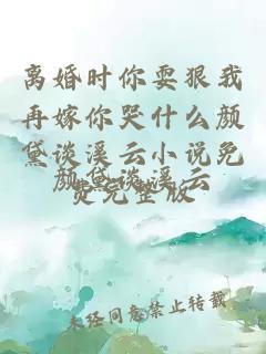 離婚時你耍狠我再嫁你哭什么顏黛談溪云小說免費完整版