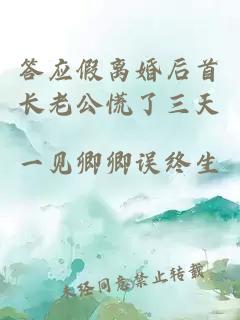 答應(yīng)假離婚后首長老公慌了三天